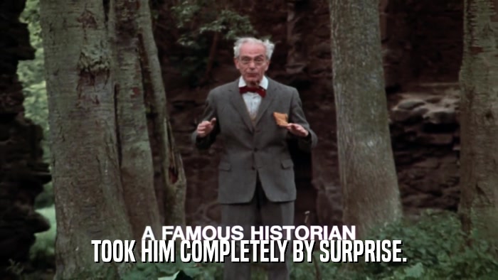 TOOK HIM COMPLETELY BY SURPRISE.  