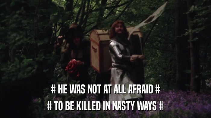 # HE WAS NOT AT ALL AFRAID # # TO BE KILLED IN NASTY WAYS # 
