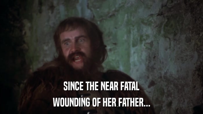 SINCE THE NEAR FATAL WOUNDING OF HER FATHER... 