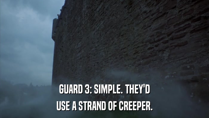GUARD 3: SIMPLE. THEY'D USE A STRAND OF CREEPER. 