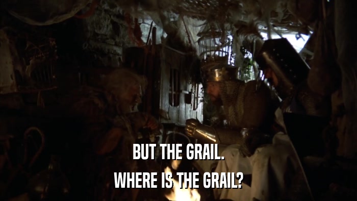 BUT THE GRAIL. WHERE IS THE GRAIL? 