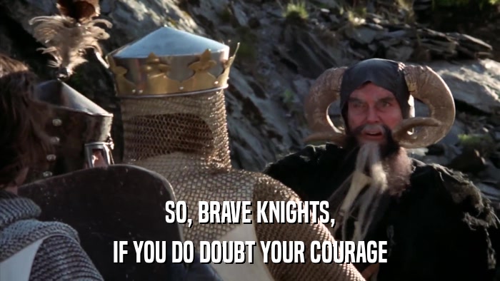 SO, BRAVE KNIGHTS, IF YOU DO DOUBT YOUR COURAGE 