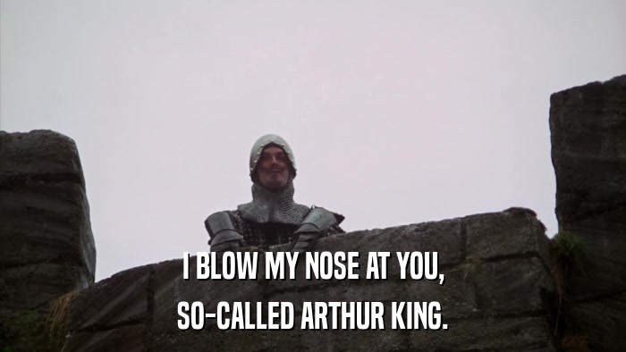 I BLOW MY NOSE AT YOU, SO-CALLED ARTHUR KING. 