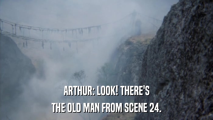 ARTHUR: LOOK! THERE'S THE OLD MAN FROM SCENE 24. 