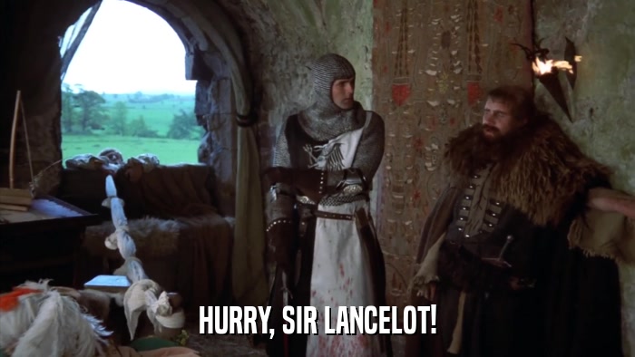 HURRY, SIR LANCELOT!  
