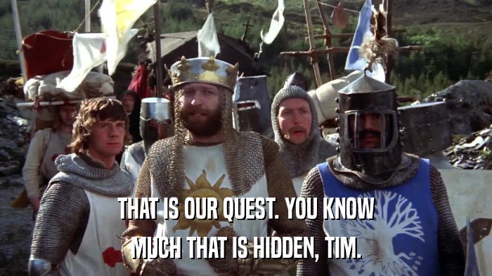 THAT IS OUR QUEST. YOU KNOW MUCH THAT IS HIDDEN, TIM. 