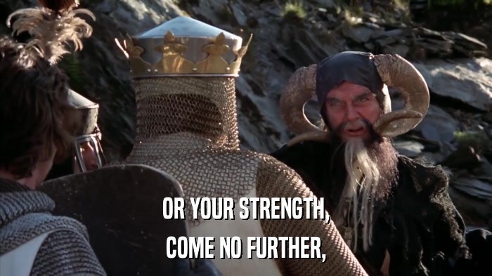 OR YOUR STRENGTH, COME NO FURTHER, 