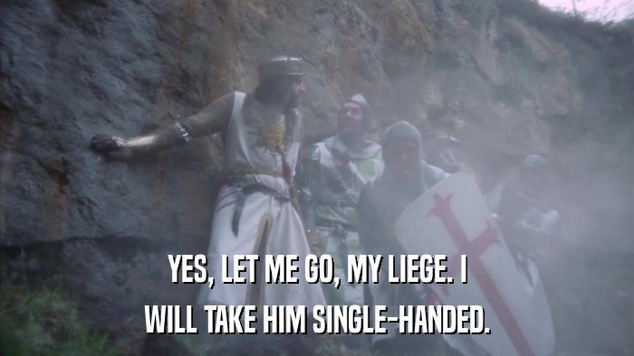 YES, LET ME GO, MY LIEGE. I WILL TAKE HIM SINGLE-HANDED. 