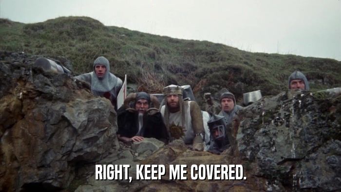 RIGHT, KEEP ME COVERED.  