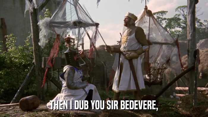 THEN I DUB YOU SIR BEDEVERE,  