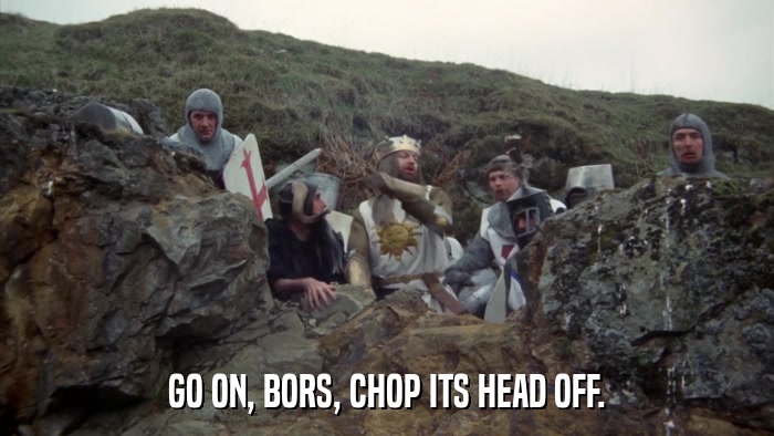 GO ON, BORS, CHOP ITS HEAD OFF.  