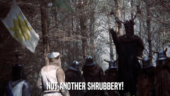 NOT ANOTHER SHRUBBERY!  
