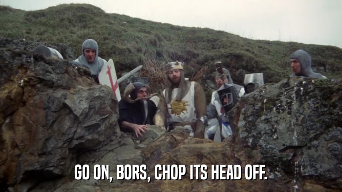 GO ON, BORS, CHOP ITS HEAD OFF.  