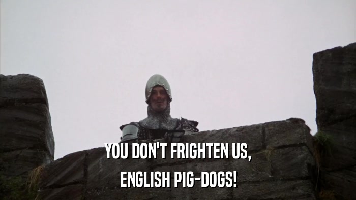 YOU DON'T FRIGHTEN US, ENGLISH PIG-DOGS! 