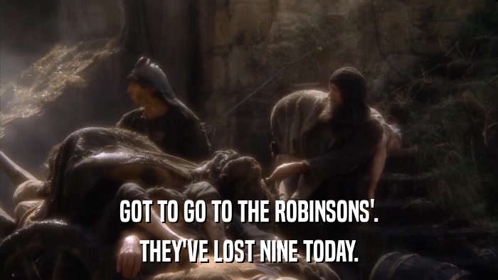 GOT TO GO TO THE ROBINSONS'. THEY'VE LOST NINE TODAY. 