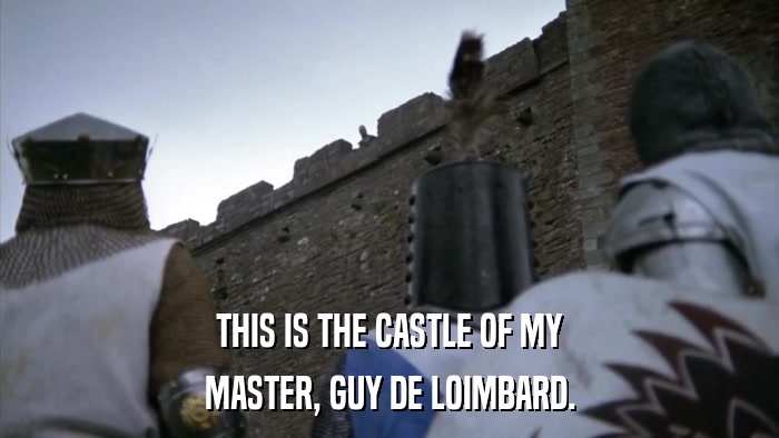 THIS IS THE CASTLE OF MY MASTER, GUY DE LOIMBARD. 