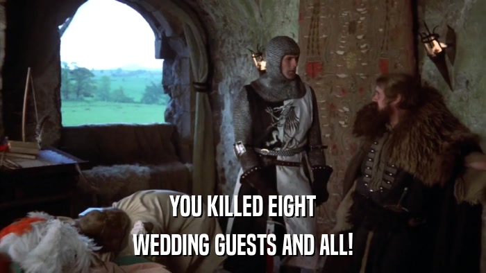 YOU KILLED EIGHT WEDDING GUESTS AND ALL! 