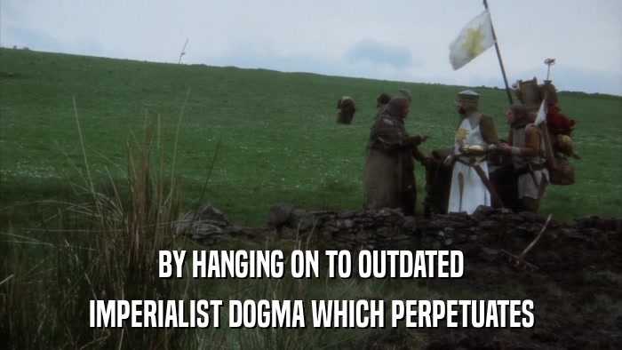 BY HANGING ON TO OUTDATED IMPERIALIST DOGMA WHICH PERPETUATES 