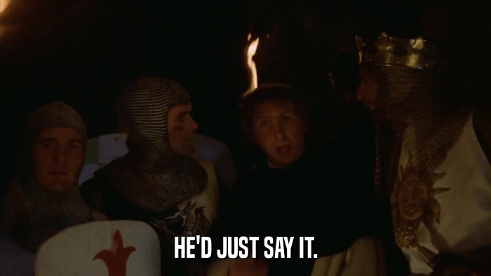 HE'D JUST SAY IT.  