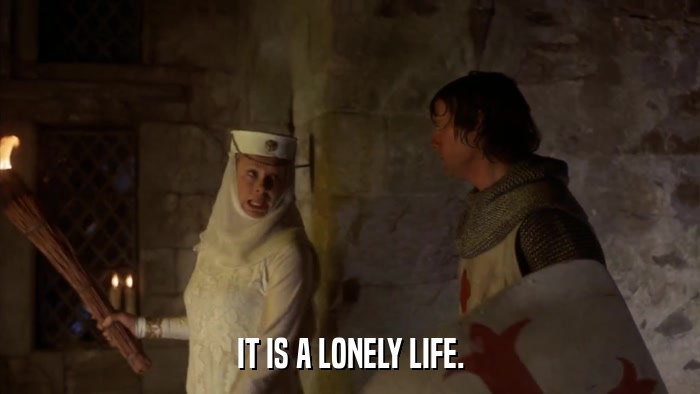 IT IS A LONELY LIFE.  
