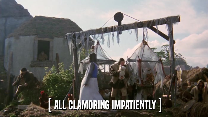 [ ALL CLAMORING IMPATIENTLY ]  