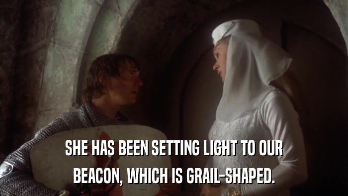SHE HAS BEEN SETTING LIGHT TO OUR BEACON, WHICH IS GRAIL-SHAPED. 