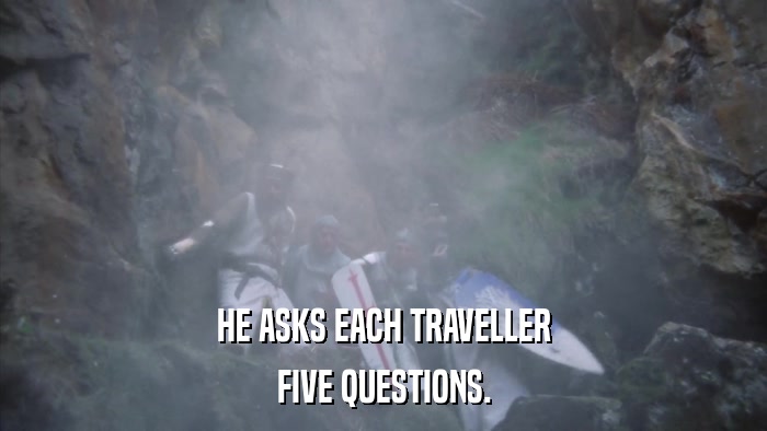 HE ASKS EACH TRAVELLER FIVE QUESTIONS. 