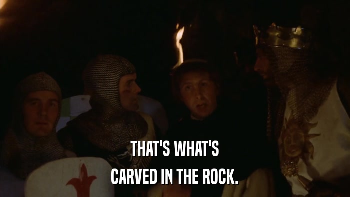THAT'S WHAT'S CARVED IN THE ROCK. 