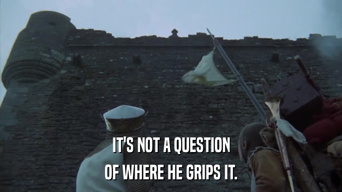 IT'S NOT A QUESTION OF WHERE HE GRIPS IT. 
