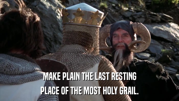 MAKE PLAIN THE LAST RESTING PLACE OF THE MOST HOLY GRAIL. 