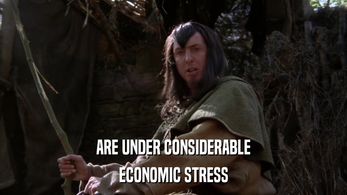 ARE UNDER CONSIDERABLE ECONOMIC STRESS 