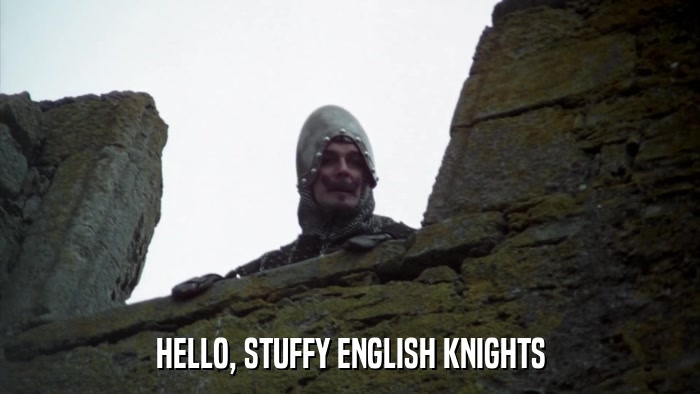 HELLO, STUFFY ENGLISH KNIGHTS  