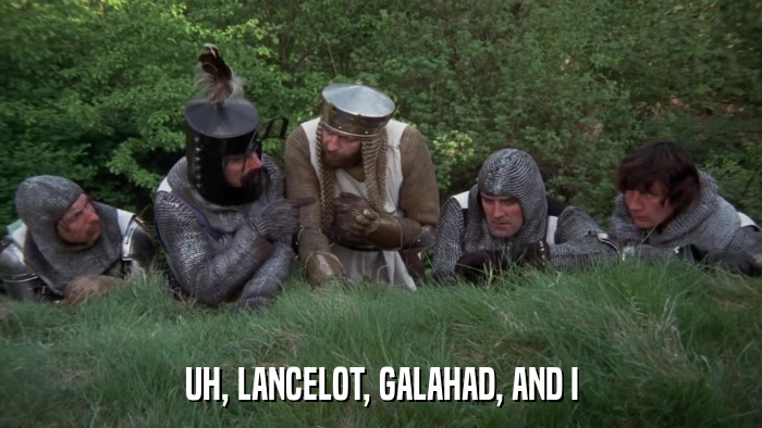 UH, LANCELOT, GALAHAD, AND I  