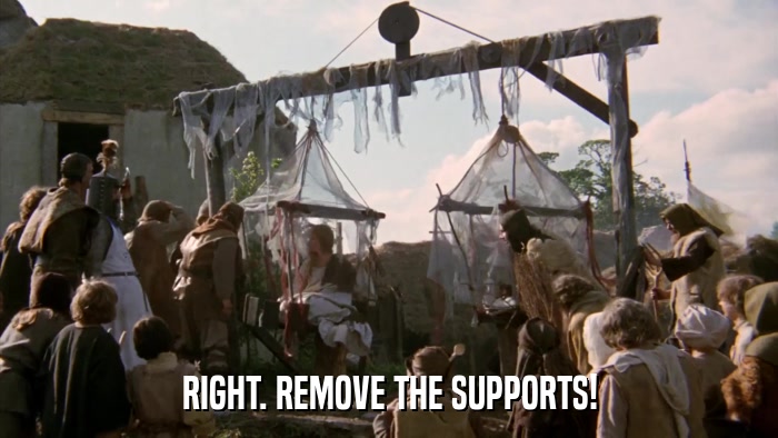 RIGHT. REMOVE THE SUPPORTS!  