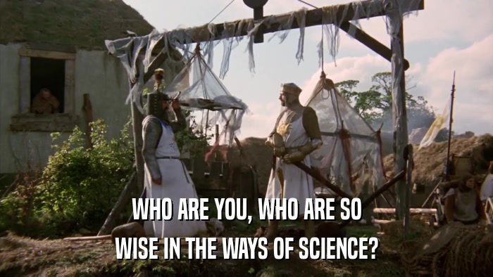 WHO ARE YOU, WHO ARE SO WISE IN THE WAYS OF SCIENCE? 