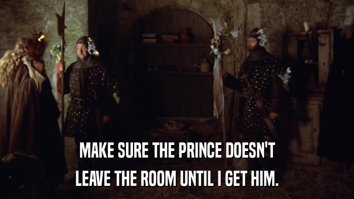 MAKE SURE THE PRINCE DOESN'T LEAVE THE ROOM UNTIL I GET HIM. 
