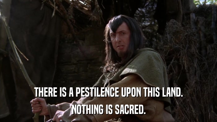 THERE IS A PESTILENCE UPON THIS LAND. NOTHING IS SACRED. 