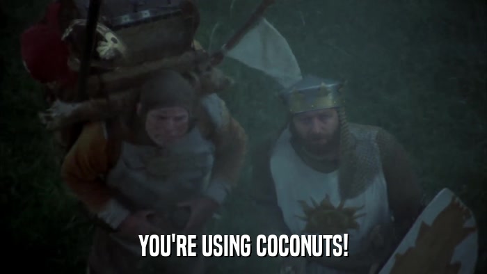 YOU'RE USING COCONUTS!  