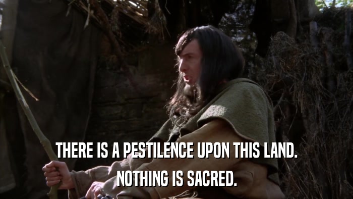 THERE IS A PESTILENCE UPON THIS LAND. NOTHING IS SACRED. 