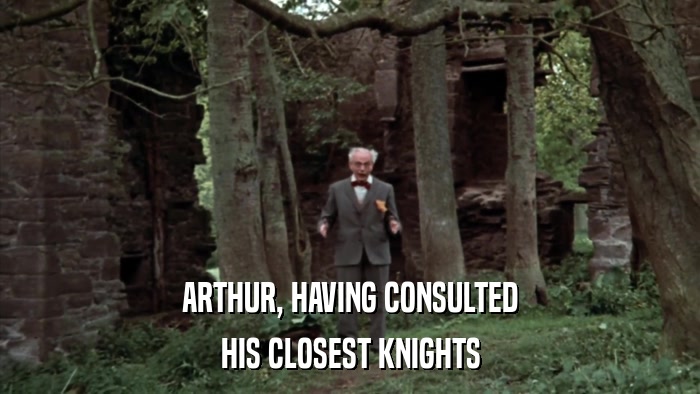 ARTHUR, HAVING CONSULTED HIS CLOSEST KNIGHTS 