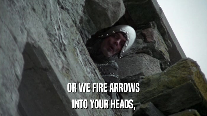 OR WE FIRE ARROWS INTO YOUR HEADS, 