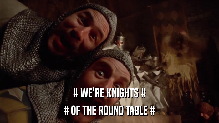 # WE'RE KNIGHTS # # OF THE ROUND TABLE # 