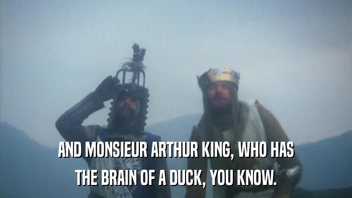 AND MONSIEUR ARTHUR KING, WHO HAS THE BRAIN OF A DUCK, YOU KNOW. 