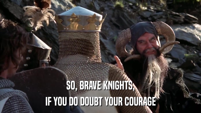 SO, BRAVE KNIGHTS, IF YOU DO DOUBT YOUR COURAGE 