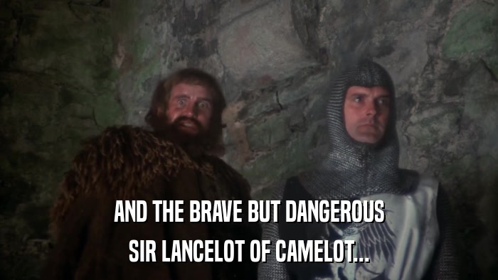 AND THE BRAVE BUT DANGEROUS SIR LANCELOT OF CAMELOT... 