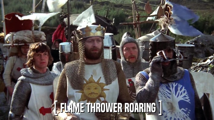 [ FLAME THROWER ROARING ]  