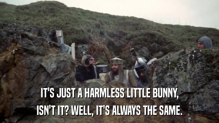 IT'S JUST A HARMLESS LITTLE BUNNY, ISN'T IT? WELL, IT'S ALWAYS THE SAME. 