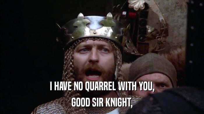 I HAVE NO QUARREL WITH YOU, GOOD SIR KNIGHT, 