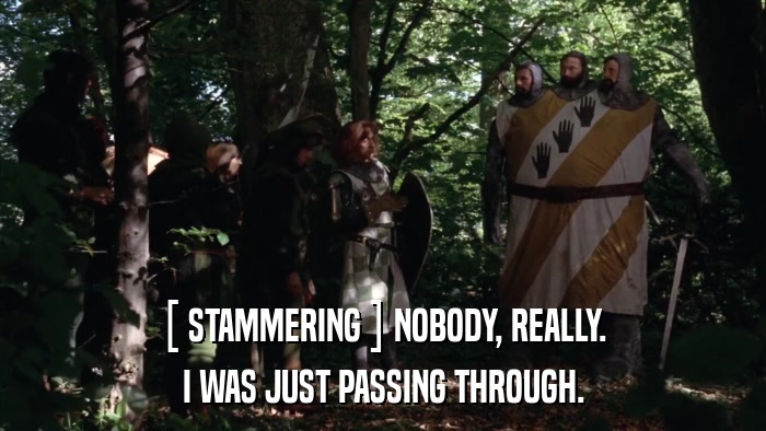 [ STAMMERING ] NOBODY, REALLY. I WAS JUST PASSING THROUGH. 