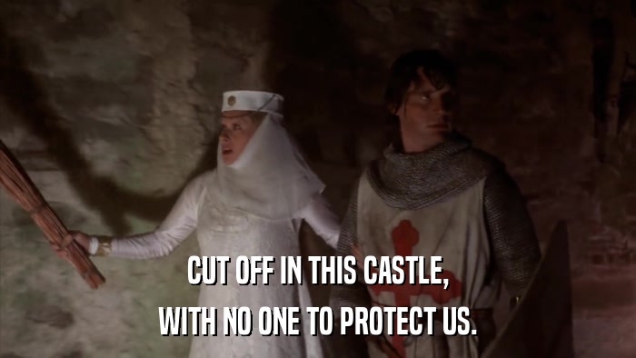 CUT OFF IN THIS CASTLE, WITH NO ONE TO PROTECT US. 
